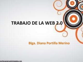 TRABAJO DE LA WEB 2.0 
Blga. Diana Portilla Merino 
 