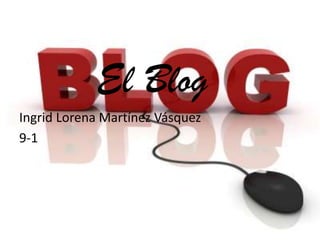 El Blog
Ingrid Lorena Martínez Vásquez
9-1
 
