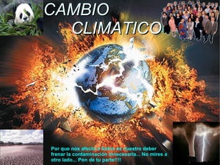 CAMBIO   CLIMATICO Por que nos afecta a todos es nuestro deber frenar la contaminación innecesaria... No mires a otro lado... Pon de tu parte!!!! 