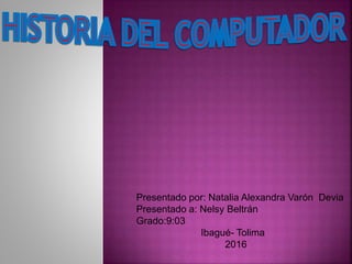 Presentado por: Natalia Alexandra Varón Devia
Presentado a: Nelsy Beltrán
Grado:9:03
Ibagué- Tolima
2016
 