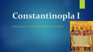 Constantinopla I
AFIRMACIÓN DE LA HUMANIDAD COMPLETA DE CRISTO
 