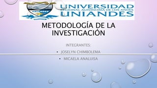 METODOLOGÍA DE LA
INVESTIGACIÓN
INTEGRANTES:
• JOSELYN CHIMBOLEMA
• MICAELA ANALUISA
 