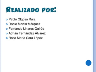 REALIZADO POR:
 Pablo Olgoso Ruiz
 Rocío Martín Márquez

 Fernando Linares Quirós

 Adrián Fernández Álvarez

 Rosa María Cara López
 
