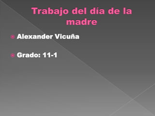 Trabajo del día de la      madre Alexander Vicuña Grado: 11-1 