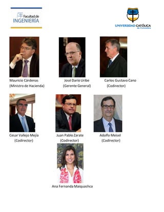 Mauricio Cárdenas José Darío Uribe Carlos Gustavo Cano
(Ministro de Hacienda) (Gerente General) (Codirector)
Cesar Vallejo Mejía Juan Pablo Zarate Adolfo Meisel
(Codirector) (Codirector) (Codirector)
Ana Fernanda Maiquashca
 