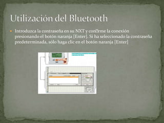  Introduzca la contraseña en su NXT y conrme la conexión
presionando el botón naranja [Enter]. Si ha seleccionado la contraseña
predeterminada, sólo haga clic en el botón naranja [Enter]
 