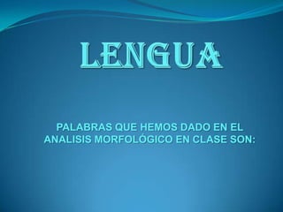 lengua PALABRAS QUE HEMOS DADO EN EL ANALISIS MORFOLÓGICO EN CLASE SON: 