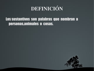 DEFINICIÓN Los sustantivos  son  palabras  que  nombran  a  personas,animales  o  cosas. 