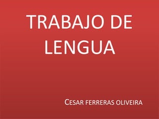TRABAJO DE
LENGUA
CESAR FERRERAS OLIVEIRA
 