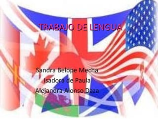 TRABAJO DE LENGUATRABAJO DE LENGUA
Sandra Belope Mecha
Isadora de Paula
Alejandra Alonso Daza
 