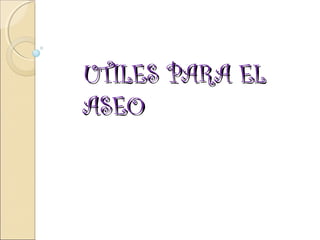UTILES PARA EL
ASEO

 