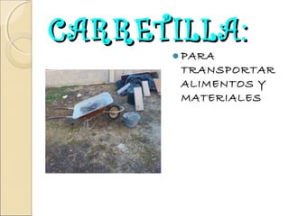 CARRETILLA:
PARA

TRANSPORTAR
ALIMENTOS Y
MATERIALES

 