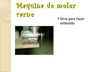 Maquina de moler
carne
Sirve para hacer
embutido

 
