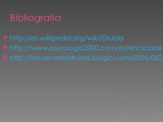  http://es.wikipedia.org/wiki/Druida
 http://www.psicologia2000.com/es/encicloped
 http://lacuevadeldruida.blogia.com/2006/0526
 