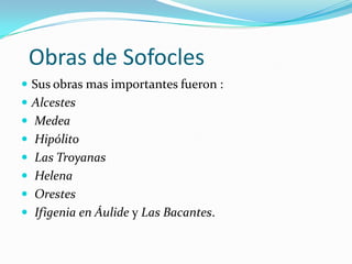          Obras de EuripidesSus obras mas importantes fueron :ElectraElena Las Tranquinias Filoctetes Antígona Edipo Rey y Edipo en Colono. (Las tres últimas son consideradas obras maestras.)