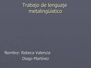 Trabajo de lenguaje  metalingüístico Nombre: Rebeca Valencia  Diego Martínez 