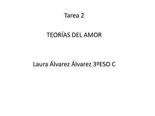 Tarea 2
TEORÍAS DEL AMOR
Laura Álvarez Álvarez 3ºESO C
 