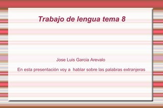 Trabajo de lengua tema 8




                   Jose Luis Garcia Arevalo

En esta presentación voy a hablar sobre las palabras extranjeras
 
