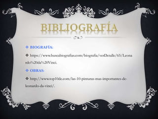  BIOGRAFÍA:
 https://www.buscabiografias.com/biografia/verDetalle/65/Leona
rdo%20da%20Vinci.
 OBRAS:
 http://www.top10de.com/las-10-pinturas-mas-importantes-de-
leonardo-da-vinci/.
 