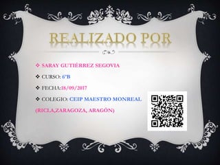  SARAY GUTIÉRREZ SEGOVIA
 CURSO: 6ºB
 FECHA:18/09/2017
 COLEGIO: CEIP MAESTRO MONREAL
(RICLA,ZARAGOZA, ARAGÓN)
 