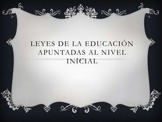 LEYES DE LA EDUCACIÓN
APUNTADAS AL NIVEL
INICIAL

 