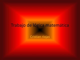 Trabajo de lógica matemática
Cristian riojas
 