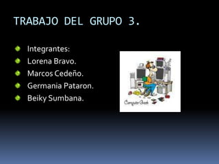 TRABAJO DEL GRUPO 3. Integrantes: Lorena Bravo. Marcos Cedeño. Germania Pataron. BeikySumbana. 