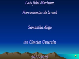 Luis fidel Martinez  Herramientas de la web Samantha Alajo 5to Ciencias Generales  2011-2012 