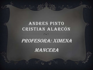 ANDRES PINTO
CRISTIAN ALARCÓN
PROFESORA: XIMENA
MANCERA
 