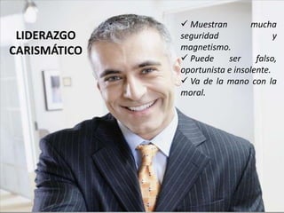 LIDERAZGO
CARISMÁTICO
 Muestran mucha
seguridad y
magnetismo.
 Puede ser falso,
oportunista e insolente.
 Va de la mano con la
moral.
 
