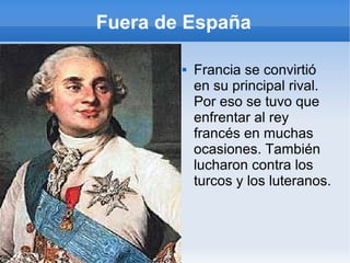 Fuera de España
 Francia se convirtió
en su principal rival.
Por eso se tuvo que
enfrentar al rey
francés en muchas
ocasiones. También
lucharon contra los
turcos y los luteranos.
 