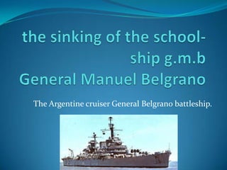 The Argentine cruiser General Belgrano battleship.
 
