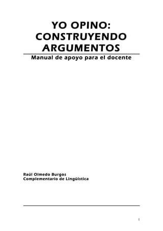 YO OPINO:
CONSTRUYENDO
ARGUMENTOS
Manual de apoyo para el docente
Raúl Olmedo Burgos
Complementario de Lingüística
1
 