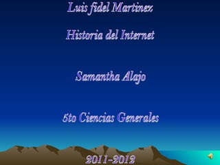 Luis fidel Martinez  Historia del Internet Samantha Alajo 5to Ciencias Generales  2011-2012 