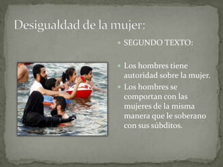  SEGUNDO TEXTO:
 Los hombres tiene
autoridad sobre la mujer.
 Los hombres se
comportan con las
mujeres de la misma
manera que le soberano
con sus súbditos.
 