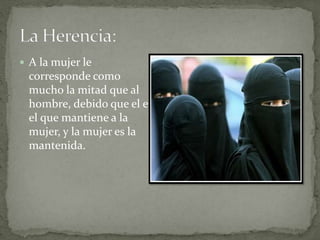  A la mujer le
corresponde como
mucho la mitad que al
hombre, debido que el es
el que mantiene a la
mujer, y la mujer es la
mantenida.
 