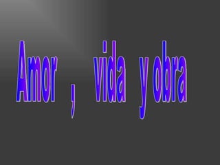 Amor  ,  vida  y obra 