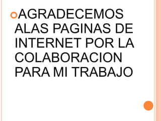 AGRADECEMOS ALAS PAGINAS DE INTERNET POR LA COLABORACION PARA MI TRABAJO
