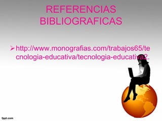 REFERENCIAS
BIBLIOGRAFICAS
http://www.monografias.com/trabajos65/te
cnologia-educativa/tecnologia-educativa2.
 