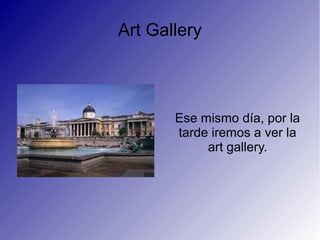 Art Gallery
Ese mismo día, por la
tarde iremos a ver la
art gallery.
 