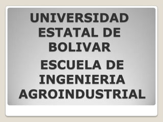 UNIVERSIDAD ESTATAL DE BOLIVAR ESCUELA DE INGENIERIA AGROINDUSTRIAL 