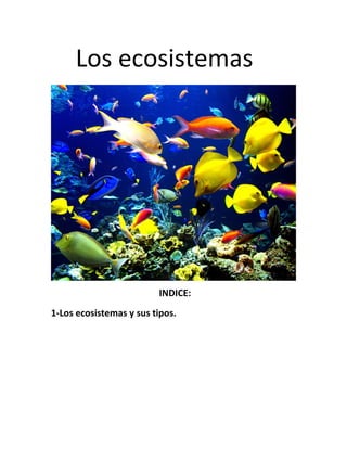 Los ecosistemas
INDICE:
1-Los ecosistemas y sus tipos.
 