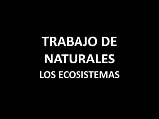 TRABAJO DE
NATURALES
LOS ECOSISTEMAS
 