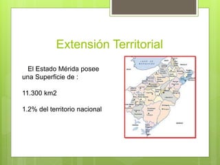 Extensión Territorial
El Estado Mérida posee
una Superficie de :
11.300 km2
1.2% del territorio nacional
 