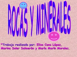 ROCAS Y MINERALES * Trabajo realizado por:  Elisa Cano López, Marina Soler Salmerón y María Marín Morales. 