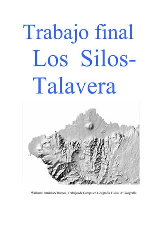 Trabajo final
 Los Silos-
 Talavera



William Hernández Ramos. Trabajos de Campo en Geografía Física. 4º Geografía
 