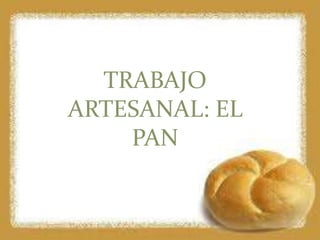 TRABAJO
ARTESANAL: EL
PAN