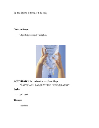 Se deja abierto el foro por 1 día más.




Observaciones:

   - Clase bidireccional y práctica.




ACTIVIDAD 3: Se realizará a través de blogs
   - PRÁCTICA EN LABORATORIO DE SIMULACION
Fecha:

   - 25/11/09

Tiempo:

   - 1 semana
 