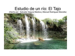 Estudio de un río: El Tajo
(Hecho por : Salvador Segura Medina y Manuel Rodríguez Mansilla)
 