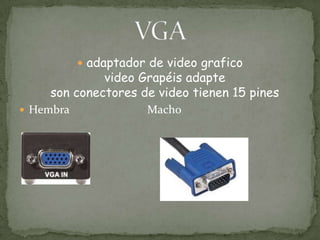  adaptador de video grafico
             video Grapéis adapte
    son conectores de video tienen 15 pines
 Hembra              Macho
 